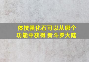 体技强化石可以从哪个功能中获得 新斗罗大陆